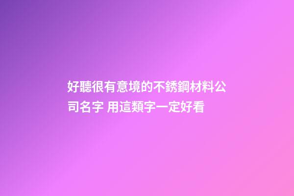 好聽很有意境的不銹鋼材料公司名字 用這類字一定好看-第1張-公司起名-玄機派